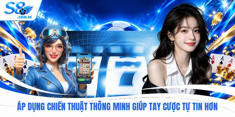 Áp dụng chiến thuật thông minh giúp tay cược tự tin hơn