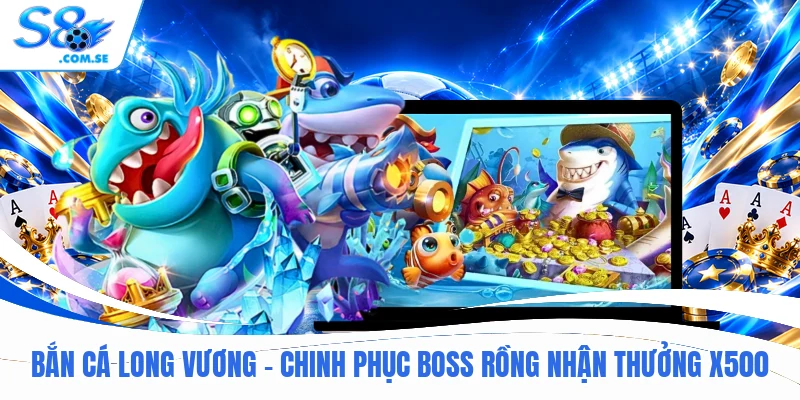 Bắn Cá Long Vương - Chinh Phục Boss Rồng Nhận Thưởng x500