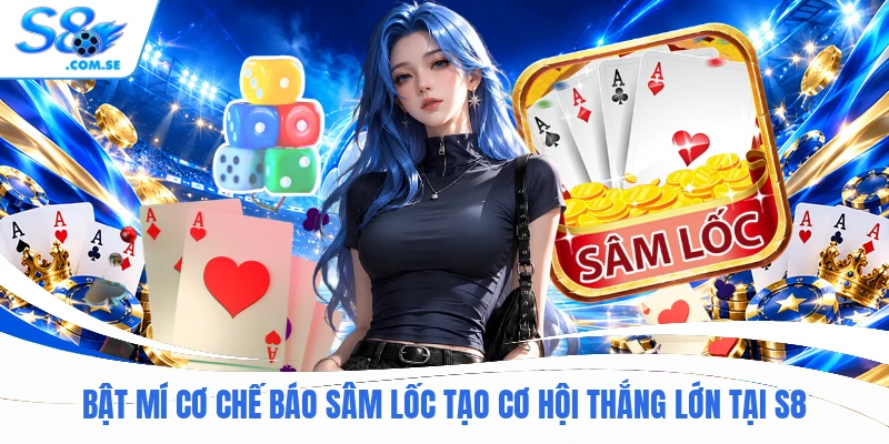 Bật mí cơ chế báo Sâm Lốc tạo cơ hội thắng lớn tại S8