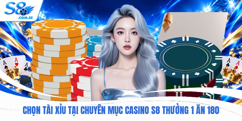 Chọn Tài Xỉu tại chuyên mục Casino S8 thưởng 1 ăn 180