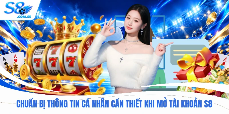 Chuẩn bị thông tin cá nhân cần thiết khi mở tài khoản S8