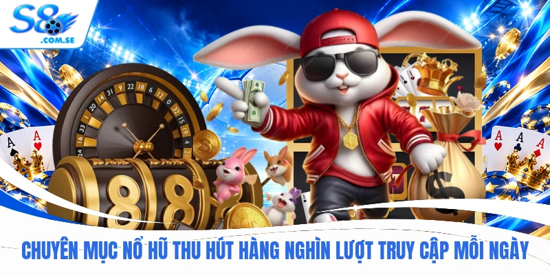 Chuyên mục Nổ Hũ S8 thu hút hàng nghìn lượt truy cập mỗi ngày
