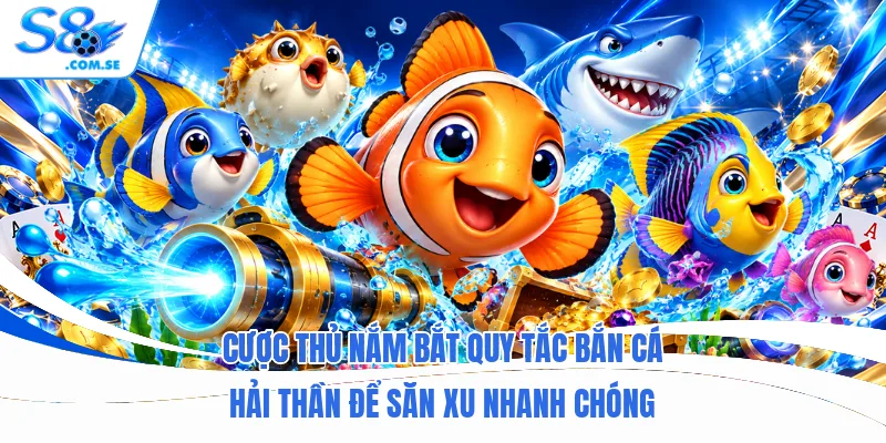 Cược thủ nắm bắt quy tắc bắn cá hải thần để săn xu nhanh chóng