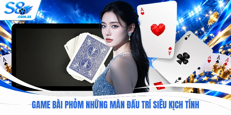 Game bài Phỏm những màn đấu trí siêu kịch tính