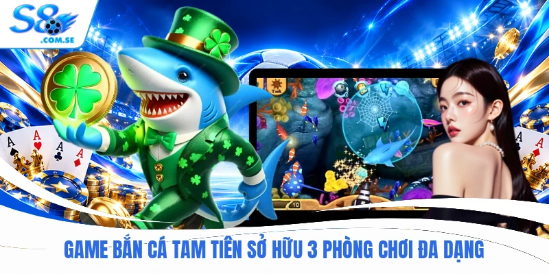 Game bắn cá Tam Tiên sở hữu 3 phòng chơi đa dạng