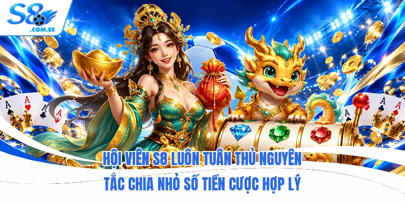 Hội viên S8 luôn tuân thủ nguyên tắc chia nhỏ số tiền cược hợp lý