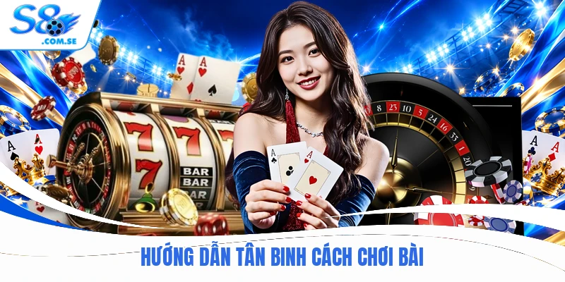 Hướng dẫn tân binh cách chơi bài