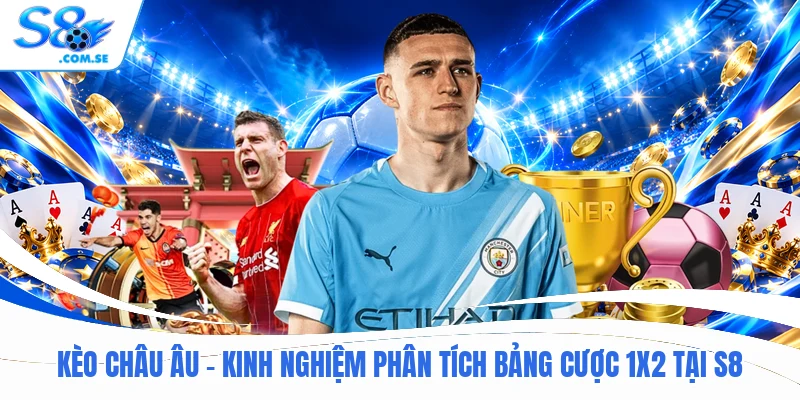 Kèo Châu Âu - Kinh Nghiệm Phân Tích Bảng Cược 1X2 Tại S8