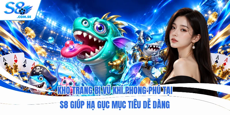 Kho trang bị vũ khí phong phú tại S8 giúp hạ gục mục tiêu dễ dàng