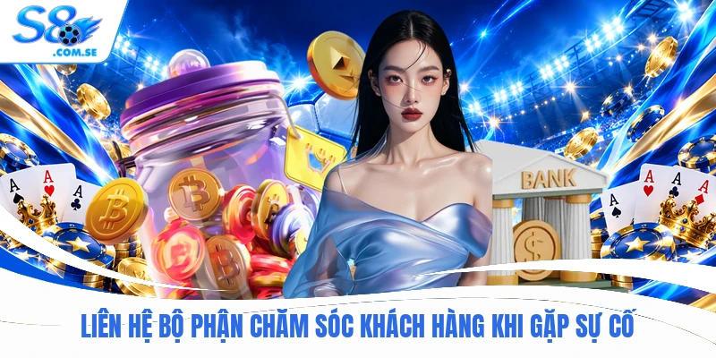 Liên hệ bộ phận chăm sóc khách hàng khi gặp sự cố