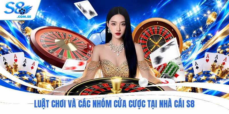 Luật chơi và các nhóm cửa cược tại nhà cái S8