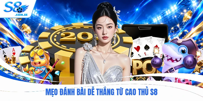 Mẹo đánh bài dễ thắng từ cao thủ S8