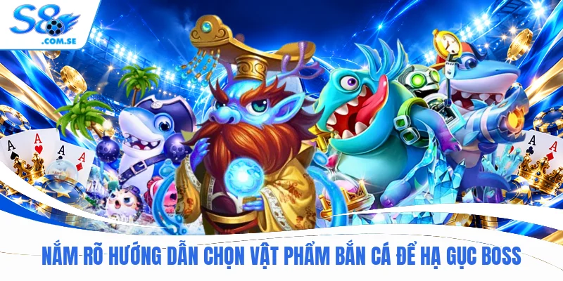 Nắm rõ hướng dẫn chọn vật phẩm bắn cá để hạ gục boss
