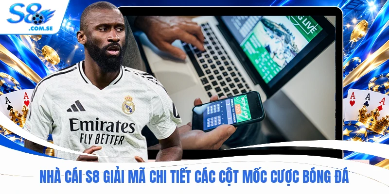 Nhà cái S8 giải mã chi tiết các cột mốc cược bóng đá