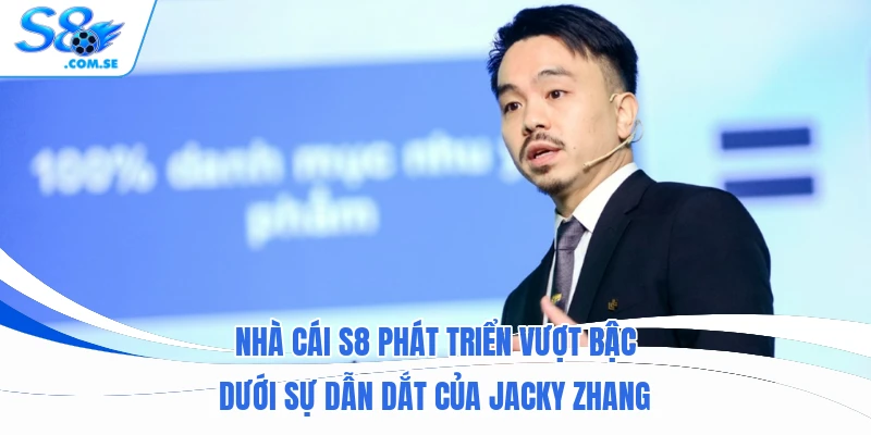 Nhà cái S8 phát triển vượt bậc dưới sự dẫn dắt của Jacky Zhang