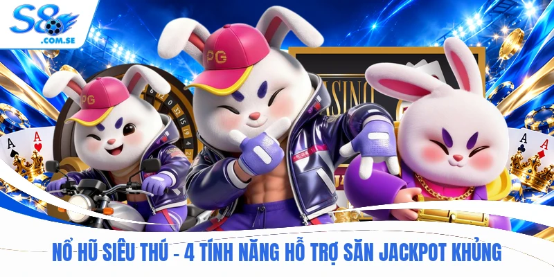 Nổ Hũ Siêu Thú - 4 Tính Năng Hỗ Trợ Săn Jackpot Khủng