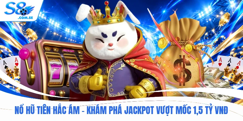 Nổ Hũ Tiên Hắc Ám - Khám Phá Jackpot Vượt Mốc 1,5 Tỷ VNĐ