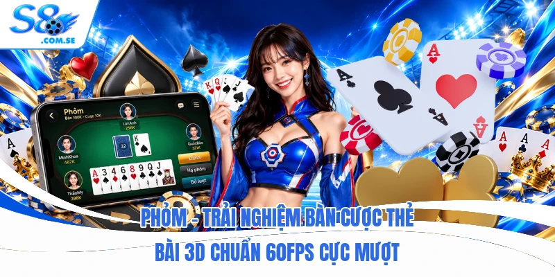 Phỏm - Trải Nghiệm Bàn Cược Thẻ Bài 3D Chuẩn 60fps Cực Mượt