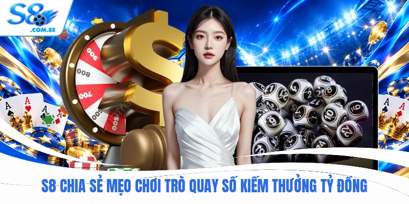 S8 chia sẻ mẹo chơi trò quay số kiếm thưởng tỷ đồng