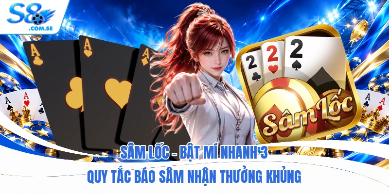 Sâm Lốc - Bật Mí Nhanh 3 Quy Tắc Báo Sâm Nhận Thưởng Khủng