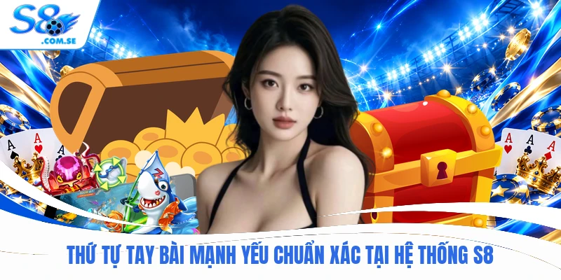 Thứ tự tay bài mạnh yếu chuẩn xác tại hệ thống S8