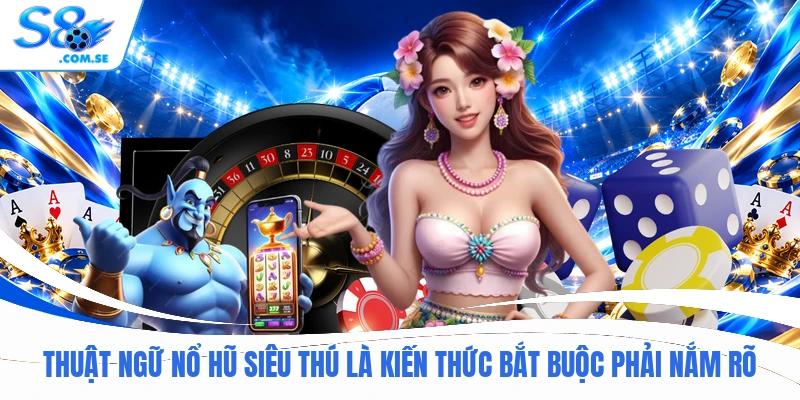 Thuật ngữ nổ hũ siêu thú là kiến thức bắt buộc phải nắm rõ