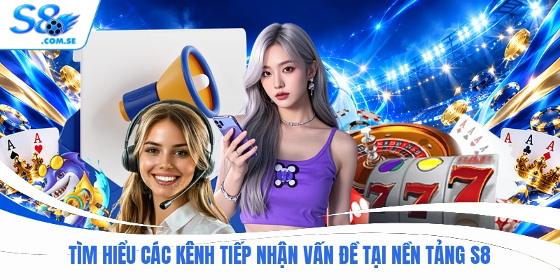 Tìm hiểu các kênh tiếp nhận vấn đề tại nền tảng S8