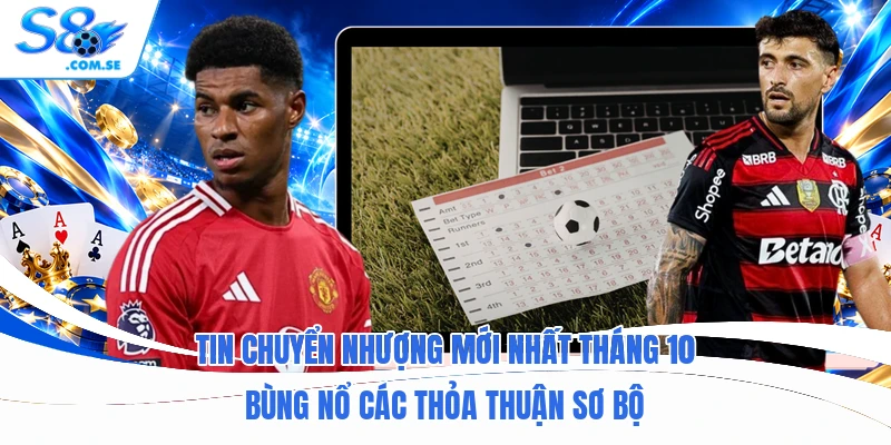 Tin chuyển nhượng mới nhất tháng 10 bùng nổ các thỏa thuận sơ bộ