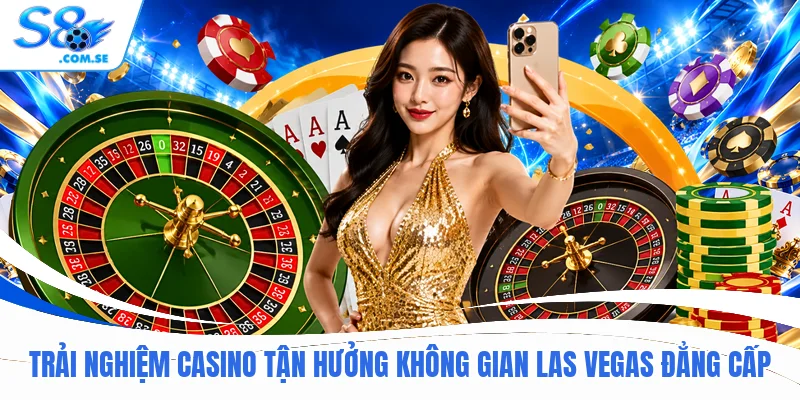 Trải nghiệm Casino tận hưởng không gian Las Vegas đẳng cấp