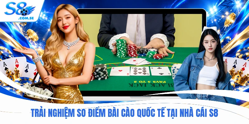 Trải nghiệm so điểm bài cào quốc tế tại nhà cái S8