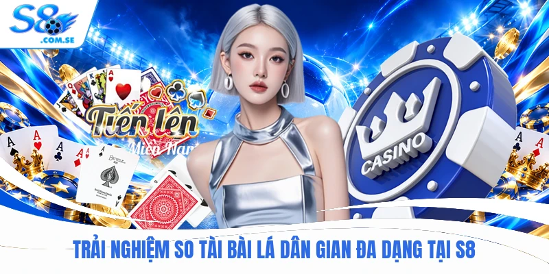 Trải nghiệm so tài bài lá dân gian đa dạng tại S8