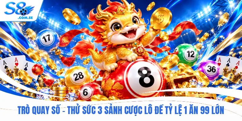 Trò Quay Số - Thử Sức 3 Sảnh Cược Lô Đề Tỷ Lệ 1 Ăn 99 Lớn