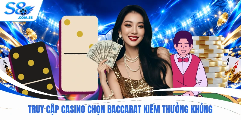 Truy cập Casino chọn Baccarat kiếm thưởng khủng